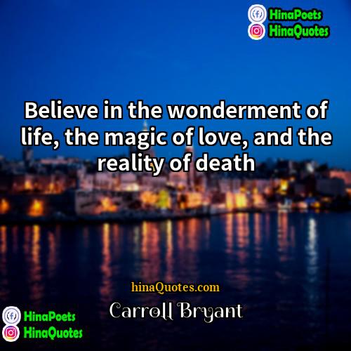 Carroll Bryant Quotes | Believe in the wonderment of life, the